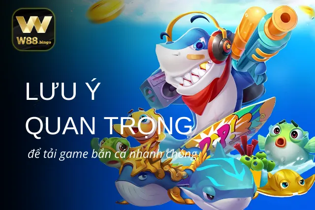 Lưu ý giúp tải xuống bắn cá nhanh nhất